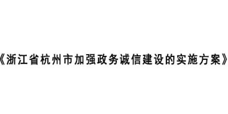 《浙江省杭州市加强政务诚信建设的实施方案》