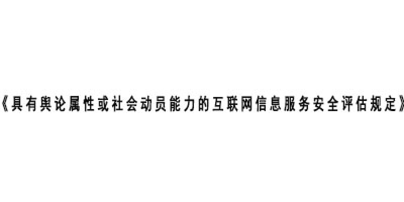 国家互联网信息办公室发布《具有舆论属性或社会动员能力的互联网信息服务安全评估规定》
