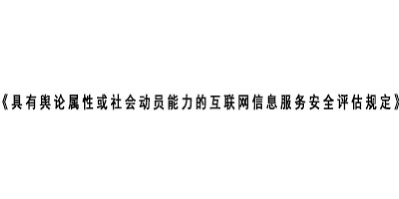 国家互联网信息办公室发布《具有舆论属性或社会动员能力的互联网信息服务安全评估规定》