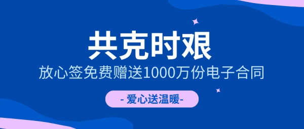 电子签约助力企业疫情期间远程办公，放心签免费赠送1000万份！