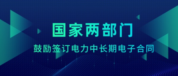 国家两部门鼓励签订电力中长期电子合同，你的合同实现电子签约了吗？