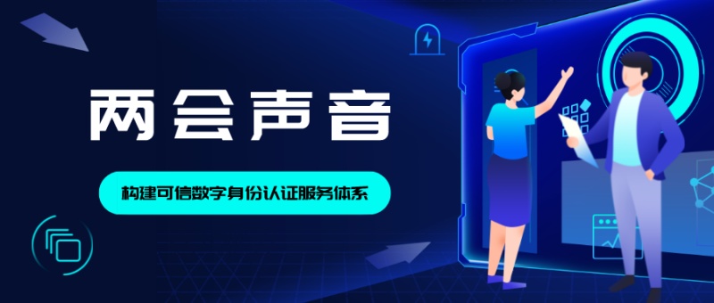 两会声音丨构建可信数字身份认证服务体系 做到“还数于民”“治数于民”“用数于民”