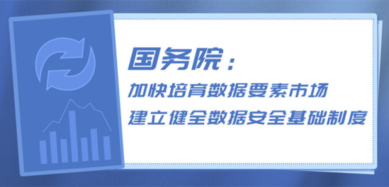 国务院：加快培育数据要素市场，建立健全数据安全基础制度