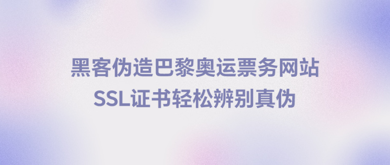 巴黎奥运会票务网站难辨真伪？SSL证书帮你轻松辨别