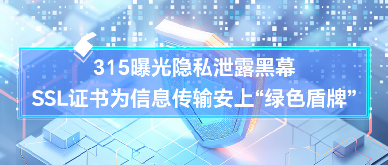 315曝光隐私泄露黑幕，SSL证书为信息传输安上“绿色盾牌”