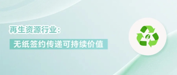 再生资源行业：无纸化签约传递可持续价值