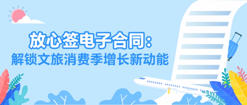 暑期文旅订单爆棚？放心签电子合同破解签约难题，抢抓万亿流量！
