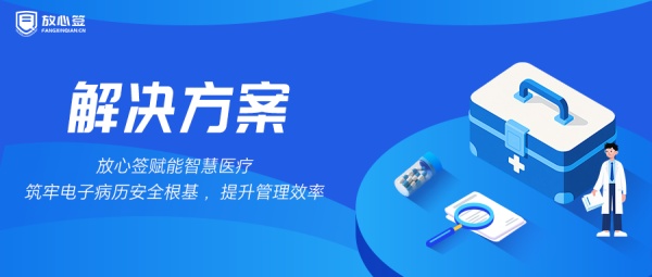 放心签赋能智慧医疗，筑牢电子病历安全根基，提升管理效率