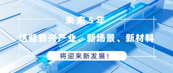 未来5年，这些新兴产业、新场景、新材料将迎来新发展！