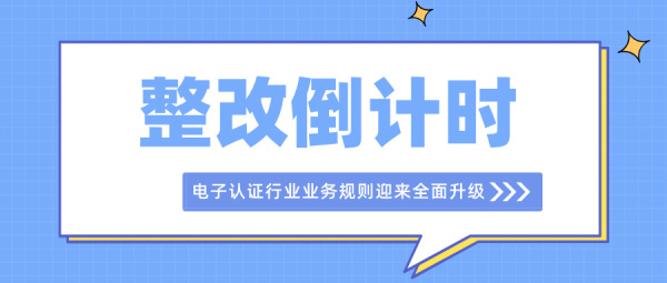 整改倒计时至2026年10月30日！电子认证行业业务规则迎来全面升级